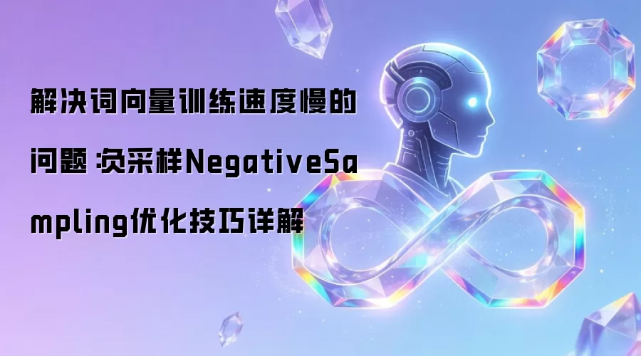解决词向量训练速度慢的问题:负采样NegativeSampling优化技巧详解