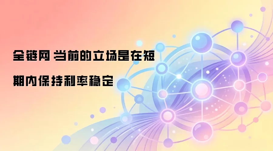 全链网：当前的立场是在短期内保持利率稳定