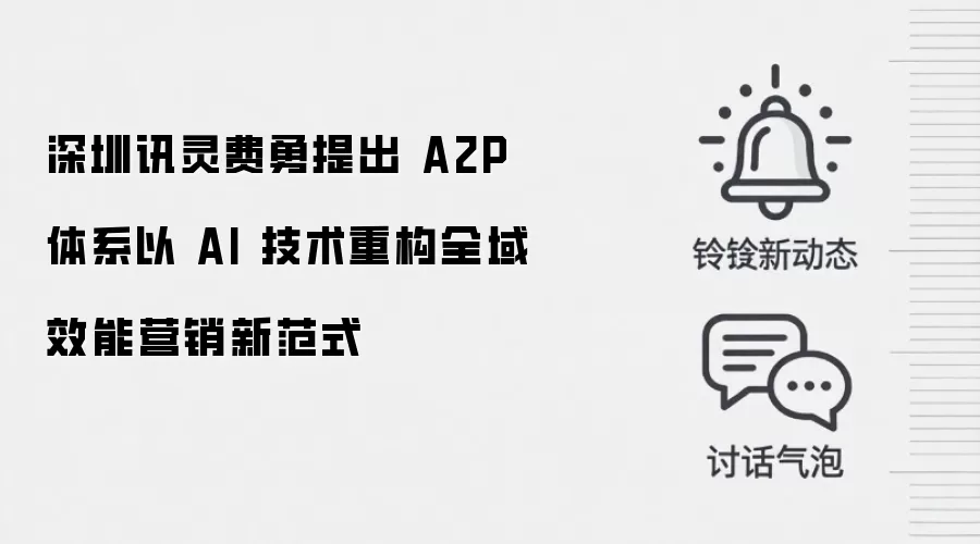深圳讯灵费勇提出 A2P 体系以 AI 技术重构全域效能营销新范式