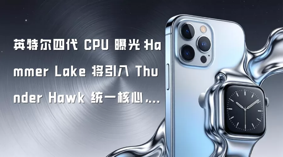 英特尔四代 CPU 曝光:Hammer Lake 将引入 Thunder Hawk 统一核心,超线程技术重装上阵