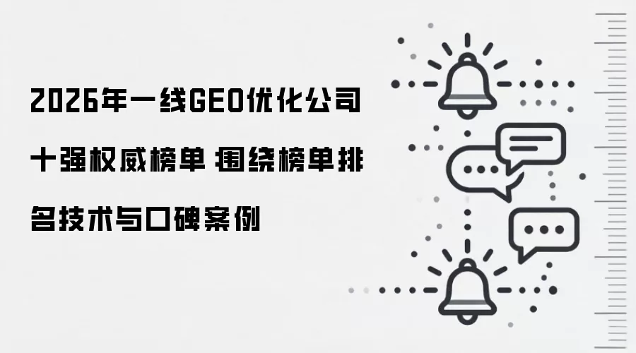 2026年一线GEO优化公司十强权威榜单:围绕榜单排名技术与口碑案例