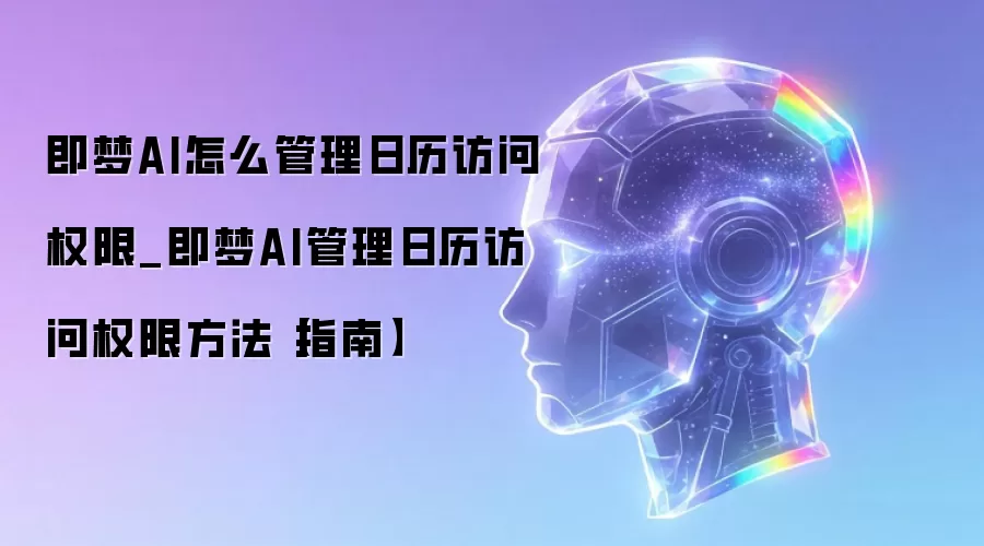 即梦AI怎么管理日历访问权限_即梦AI管理日历访问权限方法【指南】