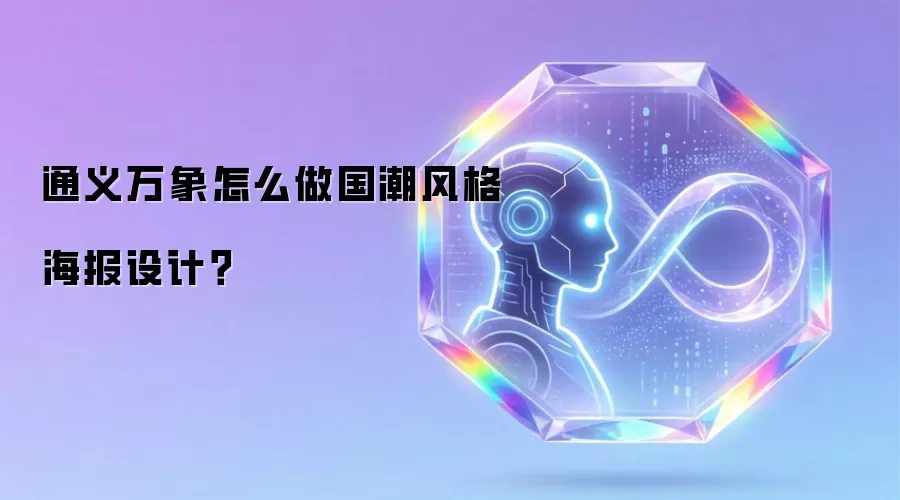 通义万象怎么做国潮风格海报设计?