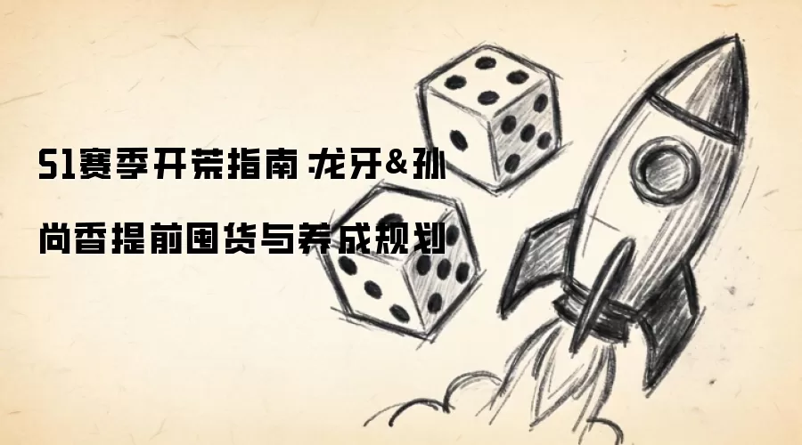 S1赛季开荒指南:龙牙&孙尚香提前囤货与养成规划