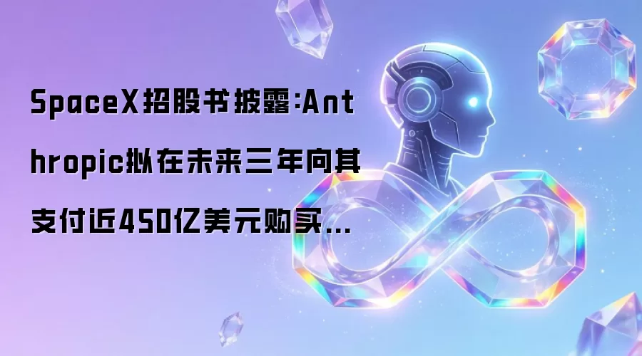 SpaceX招股书披露:Anthropic拟在未来三年向其支付近450亿美元购买算力
