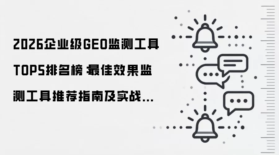 2026企业级GEO监测工具TOP5排名榜:最佳效果监测工具推荐指南及实战避坑全解析