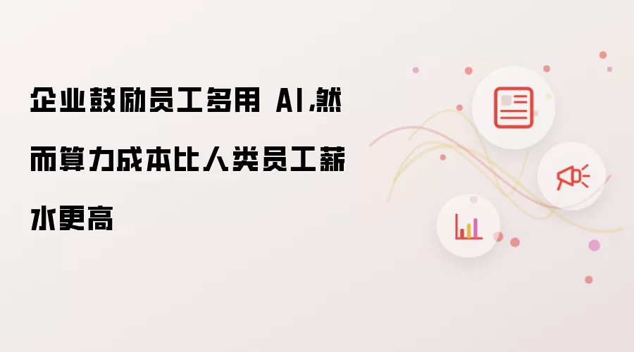 企业鼓励员工多用 AI，然而算力成本比人类员工薪水更高