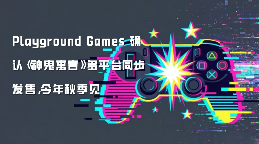 Playground Games 确认《神鬼寓言》多平台同步发售，今年秋季见