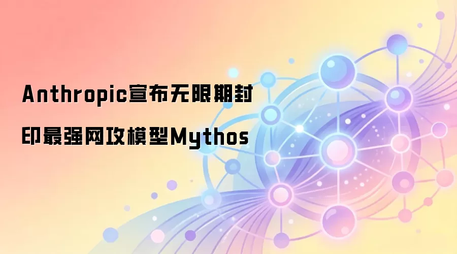 Anthropic宣布无限期封印最强网攻模型Mythos