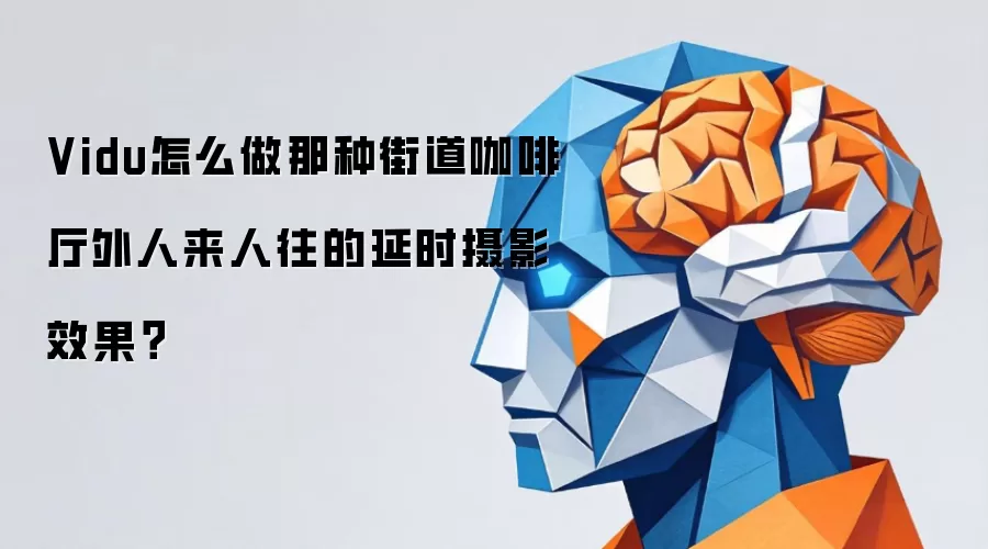 Vidu怎么做那种街道咖啡厅外人来人往的延时摄影效果?