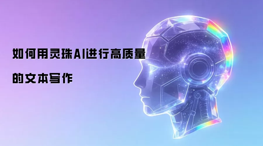 如何用灵珠AI进行高质量的文本写作
