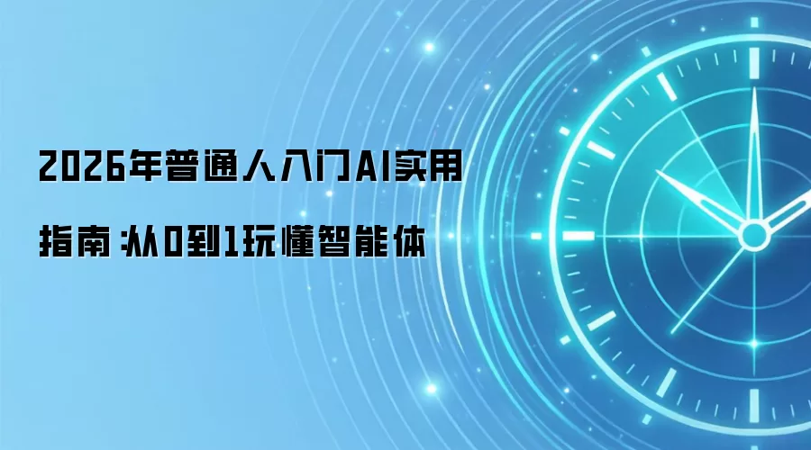 2026年普通人入门AI实用指南:从0到1玩懂智能体