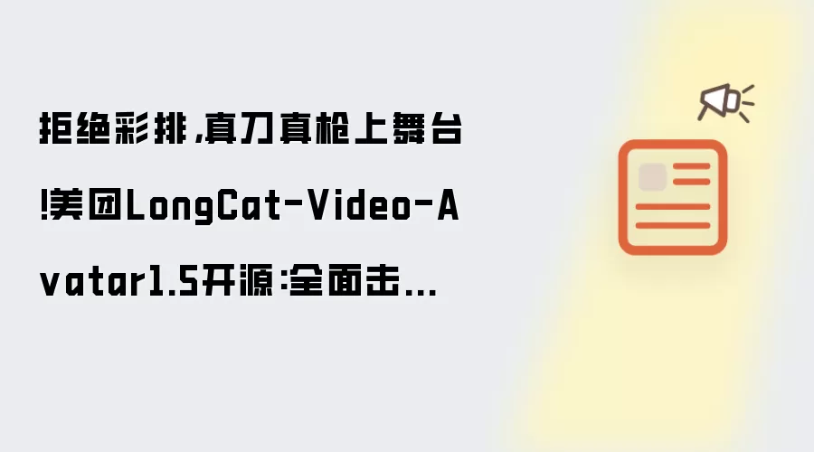 拒绝彩排,真刀真枪上舞台!美团LongCat-Video-A vatar1.5开源:全面击败主流闭源模型