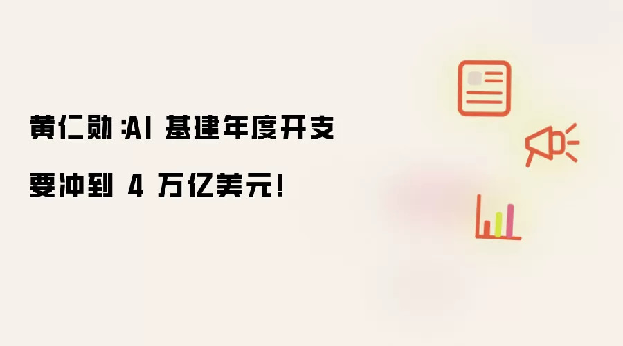 黄仁勋：AI 基建年度开支要冲到 4 万亿美元！