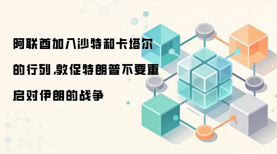阿联酋加入沙特和卡塔尔的行列，敦促特朗普不要重启对伊朗的战争