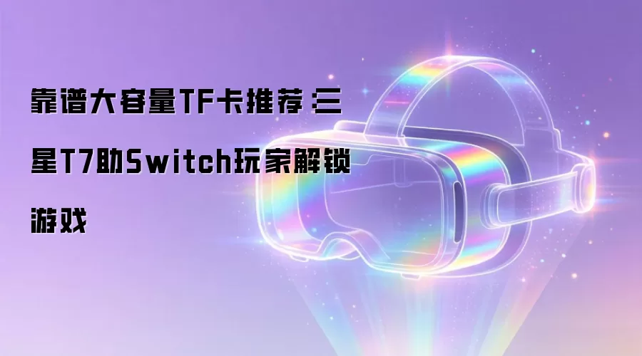 靠谱大容量TF卡推荐：三星T7助Switch玩家解锁游戏