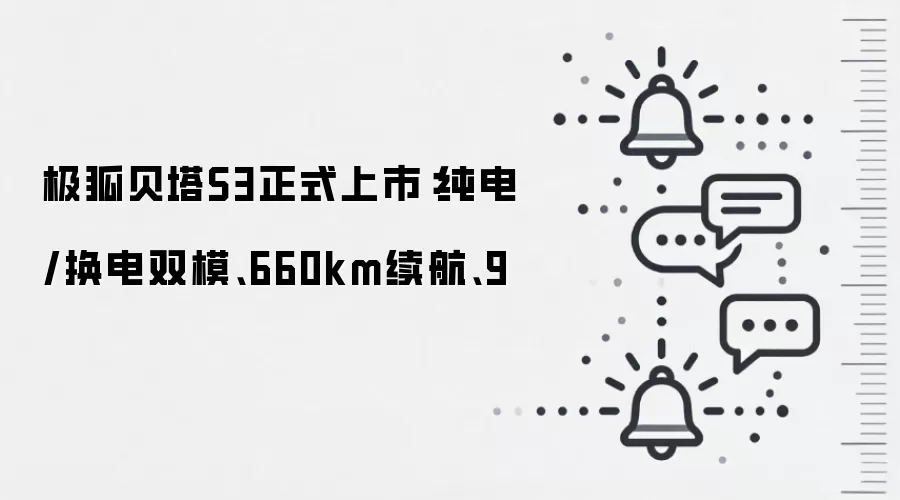 极狐贝塔S3正式上市:纯电/换电双模、660km续航、9
