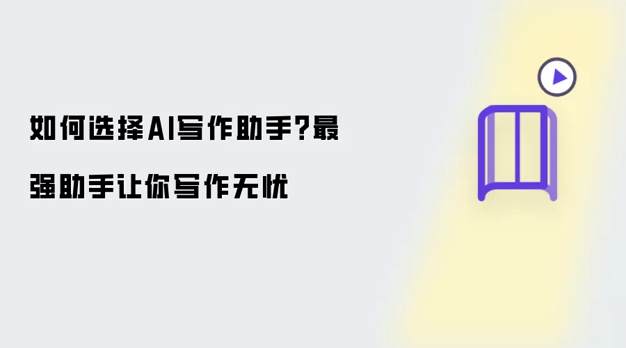 如何选择AI写作助手?最强助手让你写作无忧