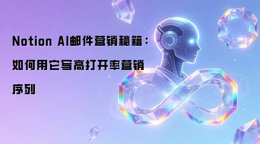 Notion AI邮件营销秘籍:如何用它写高打开率营销序列