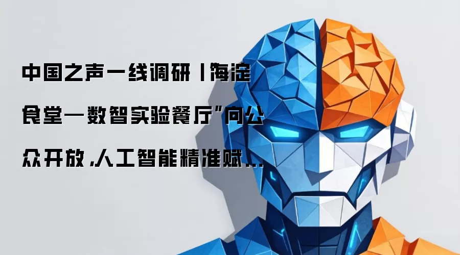 中国之声一线调研丨“海淀食堂—数智实验餐厅”向公众开放,人工智能精准赋能餐厅