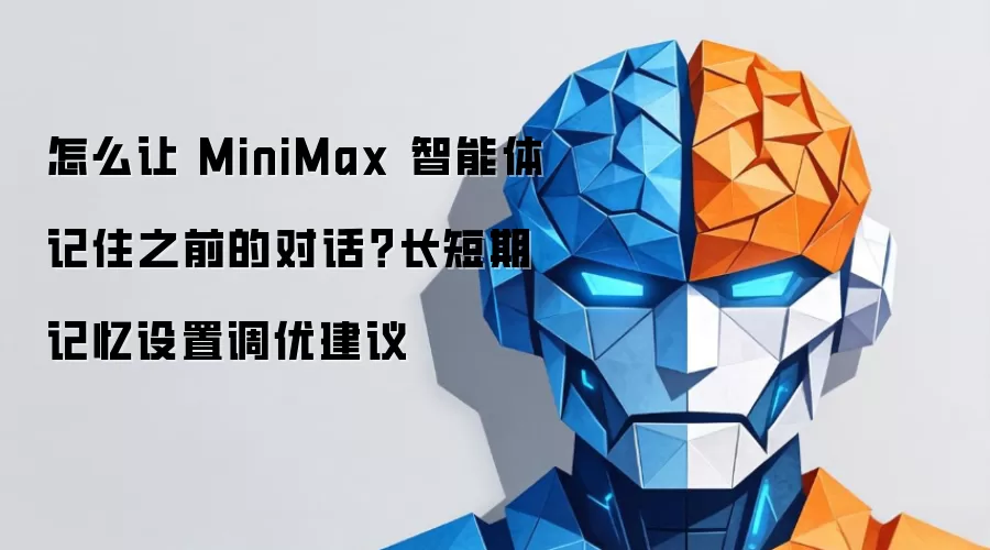 怎么让 MiniMax 智能体记住之前的对话?长短期记忆设置调优建议
