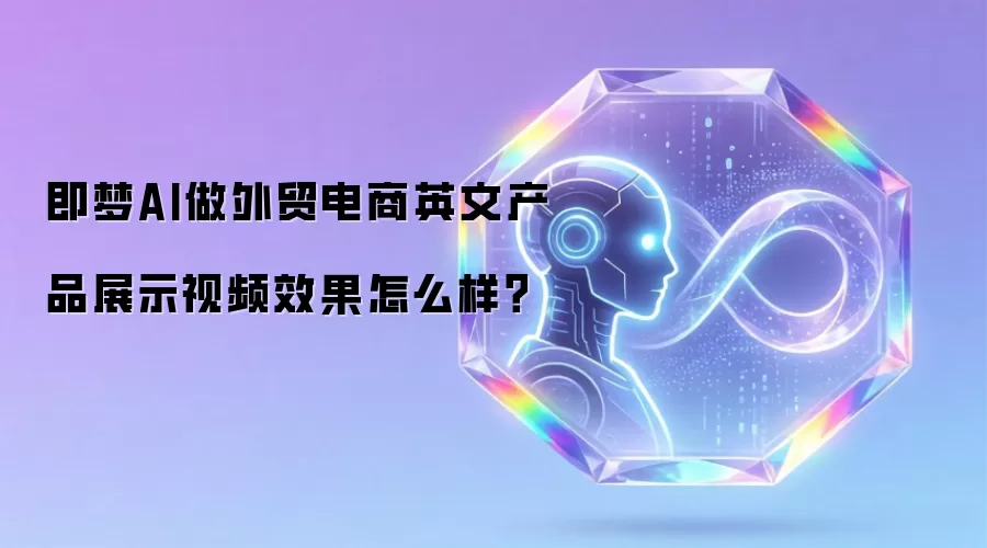 即梦AI做外贸电商英文产品展示视频效果怎么样?