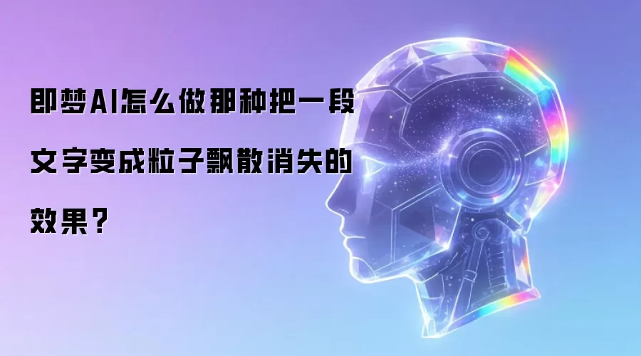 即梦AI怎么做那种把一段文字变成粒子飘散消失的效果?