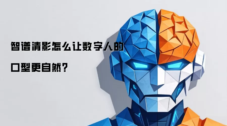智谱清影怎么让数字人的口型更自然？