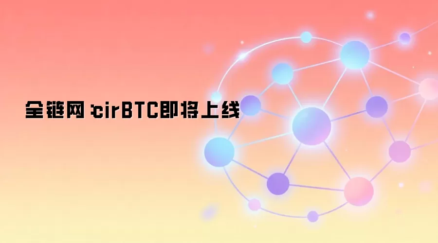全链网:cirBTC即将上线,原生比特币代币化新标准