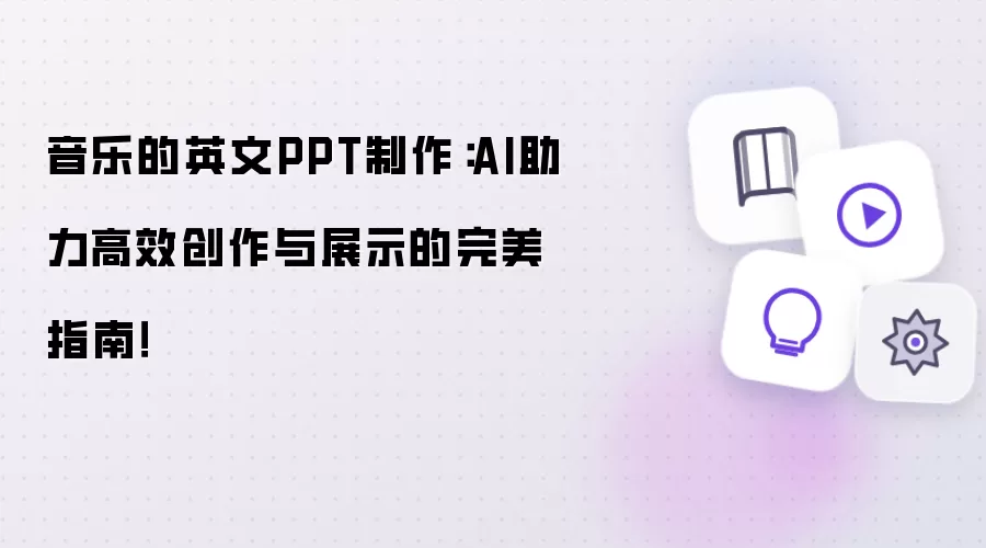音乐的英文PPT制作:AI助力高效创作与展示的完美指南!