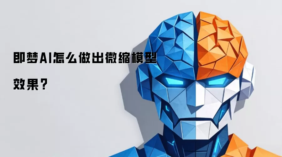 即梦AI怎么做出微缩模型效果?
