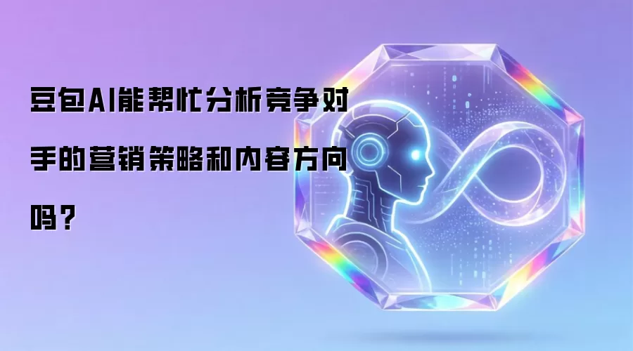 豆包AI能帮忙分析竞争对手的营销策略和内容方向吗？