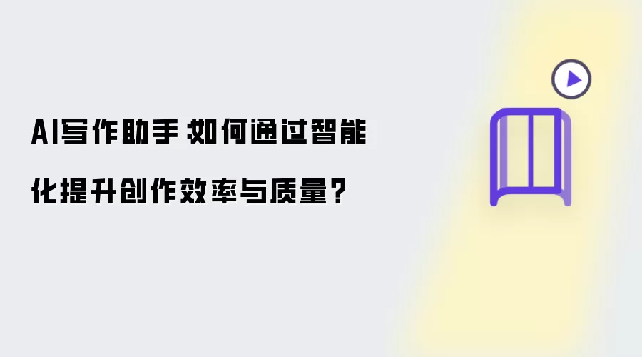 AI写作助手:如何通过智能化提升创作效率与质量?