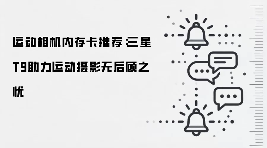 运动相机内存卡推荐：三星T9助力运动摄影无后顾之忧