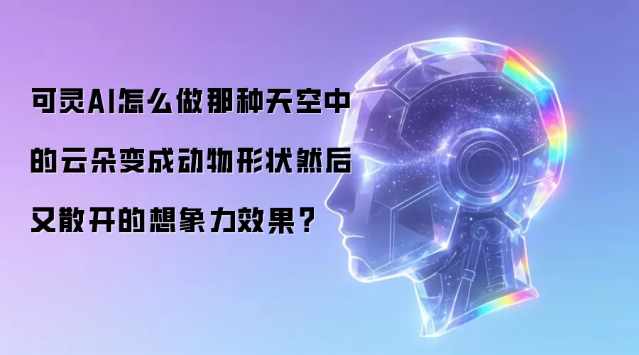 可灵AI怎么做那种天空中的云朵变成动物形状然后又散开的想象力效果？