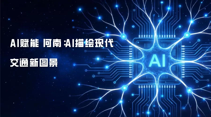 AI赋能丨河南:AI描绘现代交通新图景