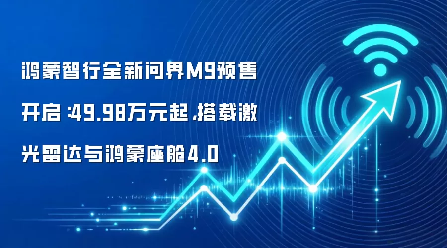 鸿蒙智行全新问界M9预售开启:49.98万元起,搭载激光雷达与鸿蒙座舱4.0