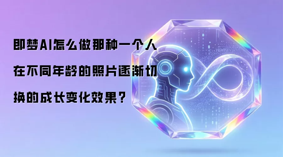 即梦AI怎么做那种一个人在不同年龄的照片逐渐切换的成长变化效果？