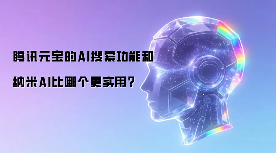 腾讯元宝的AI搜索功能和纳米AI比哪个更实用?
