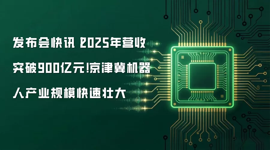 发布会快讯丨2025年营收突破900亿元！京津冀机器人产业规模快速壮大
