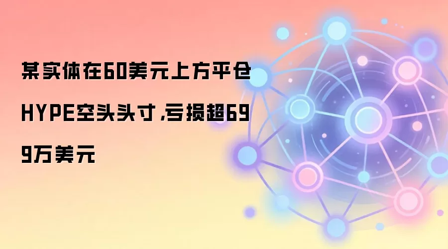 某实体在60美元上方平仓HYPE空头头寸,亏损超699万美元