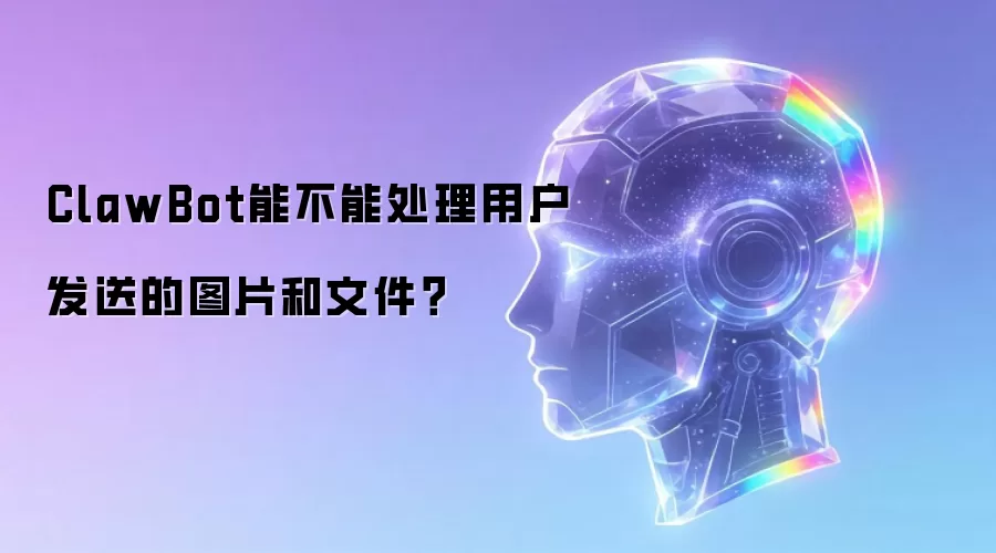 ClawBot能不能处理用户发送的图片和文件？