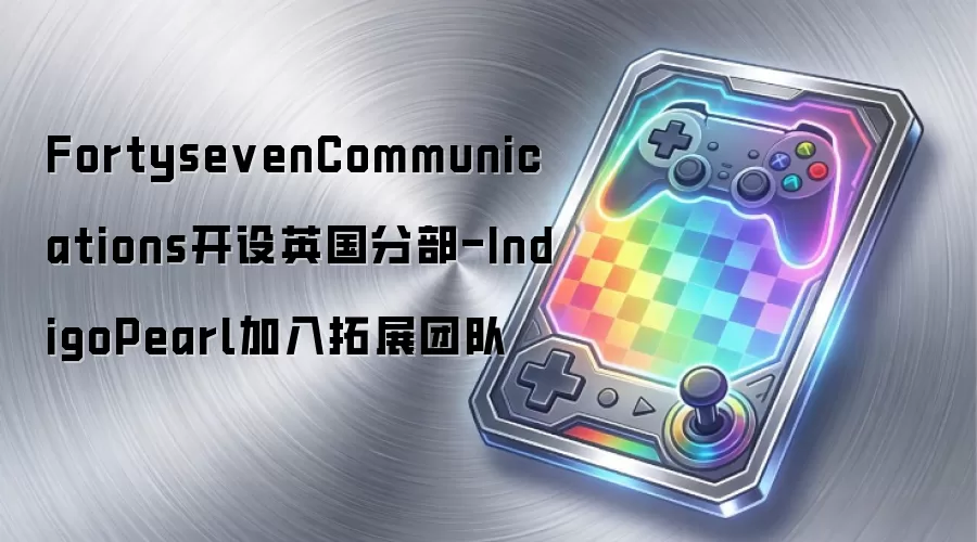 FortysevenCommunications开设英国分部-IndigoPearl加入拓展团队