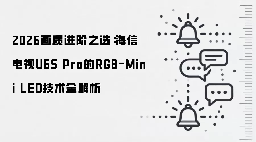2026画质进阶之选：海信电视U6S Pro的RGB-Mini LED技术全解析