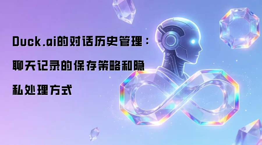 Duck.ai的对话历史管理：聊天记录的保存策略和隐私处理方式