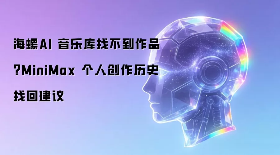 海螺AI 音乐库找不到作品?MiniMax 个人创作历史找回建议