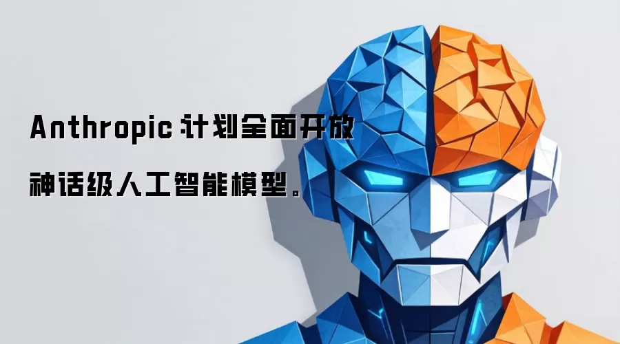 Anthropic:计划全面开放神话级人工智能模型。