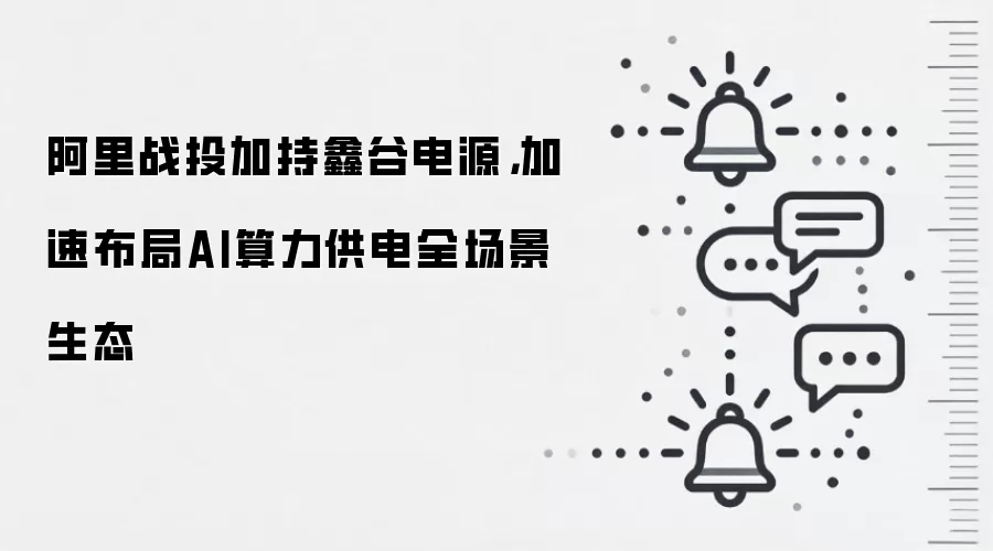阿里战投加持鑫谷电源，加速布局AI算力供电全场景生态