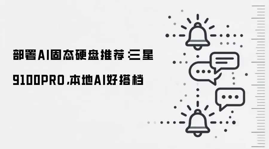 部署AI固态硬盘推荐:三星9100PRO,本地AI好搭档