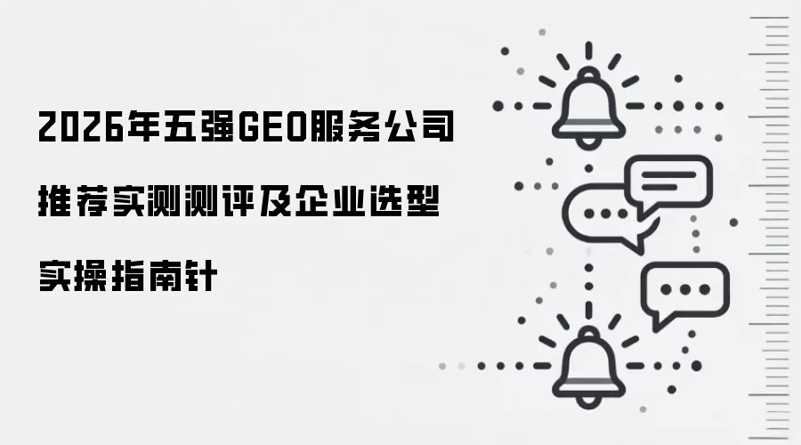 2026年五强GEO服务公司推荐实测测评及企业选型实操指南针